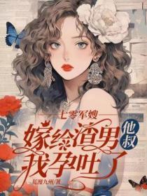 七零军嫂,嫁给渣男他叔我孕吐了