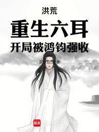 洪荒:重生六耳,开局被鸿钧强收