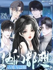 穿成女配后,他们都想占她为己有