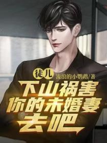 徒儿,下山祸害你的未婚妻去吧