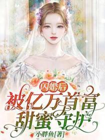 闪婚后,被亿万首富甜蜜守护