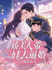 娇美人带娃去逼婚,首长跪求负责
