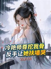 冷艳师尊挖我骨,反手让她扶墙哭