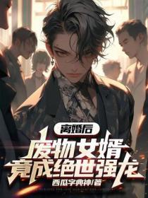 离婚后,废物女婿竟成绝世强龙