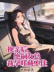 换亲后,绝嗣女总裁孕吐藏不住