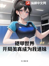 铠甲世界:开局美真成为我迷妹