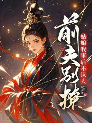 前夫别撩,姑娘我事后不认人