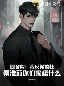 四合院:我反派傻柱,秦淮茹你们跪舔什么?