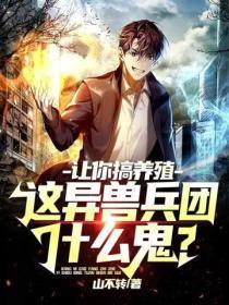 让你搞养殖,这异兽兵团什么鬼?