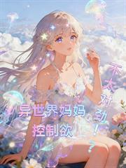 异世界妈妈控制欲不太对劲!?