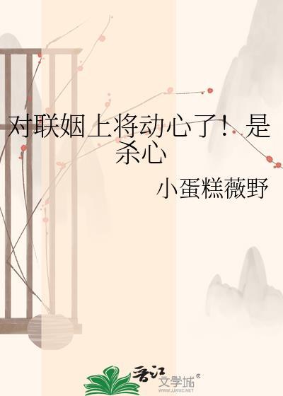 对联姻上将动心了！是杀心