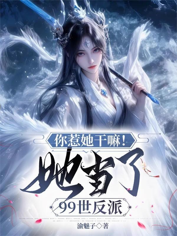 你惹她干嘛!她当了99世反派