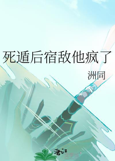 死遁后宿敌他疯了