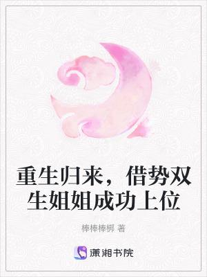 重生归来,借势双生姐姐成功上位