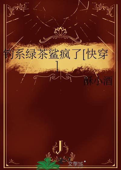 钓系绿茶鲨疯了[快穿]