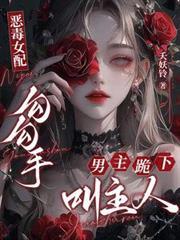 恶毒女配勾勾手,男主跪下叫主人