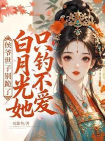 侯爷世子别跪了,白月光她只钓不爱