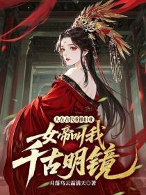 人在古代重操旧业,女帝叫我千古明镜?