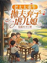 老太太重生,拋夫弃子虐儿媳