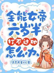 全能女帝六岁半,打不过她怎么办
