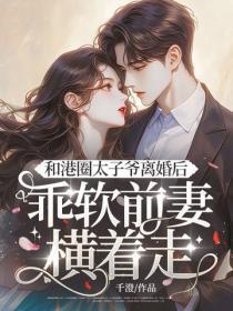 和港圈太子爷离婚后,乖软前妻横着走