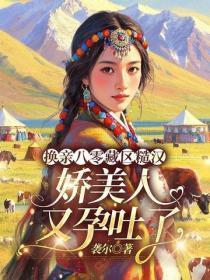 换亲八零藏区糙汉，娇美人又孕吐了