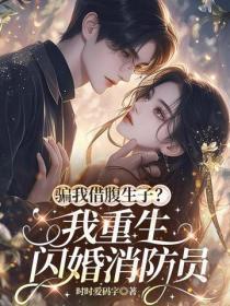 骗我借腹生子?我重生闪婚消防员