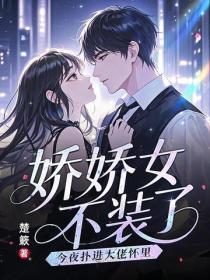 娇娇女不装了,今夜扑进大佬怀里