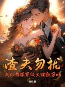 渣夫勿扰,夫人转嫁顶级大佬狂孕吐