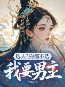 选夫?狗都不选,我要男主