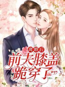 离婚后,前夫膝盖跪穿了
