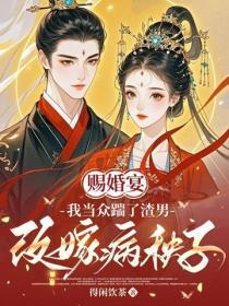 赐婚宴,我当众踹了渣男改嫁病秧子