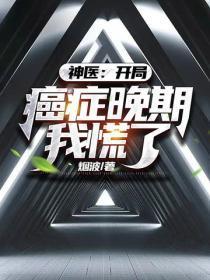 神医:开局癌症晚期,我慌了!
