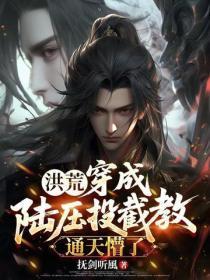 洪荒:穿成陆压投截教,通天懵了!