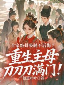 全家敲骨吸髓不后悔?重生主母刀刀刀满门!