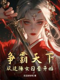 争霸天下,从边陲女囚营开始