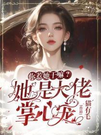 你惹她干嘛?她是大佬掌心宠!