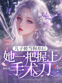 儿子被当狗养后,她一把握上手术刀!