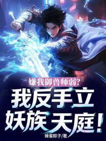嫌我御兽师弱?我反手立妖族天庭