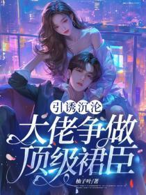 引诱沉沦:大佬争做顶级裙臣