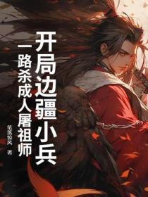 开局边疆小兵,一路杀成人屠祖师