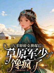 八零娇娇女换嫁后,草原军少馋疯了