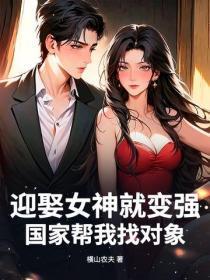迎娶女神就变强,国家帮我找对象