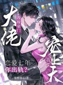 恋爱七年你出轨?改嫁豪门大佬宠我上天