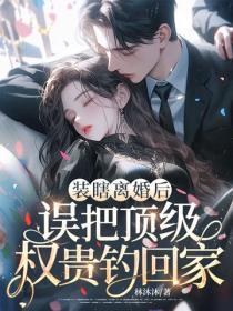 装瞎离婚后,误把顶级权贵钓回家!