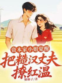 资本家小姐觉醒,把糙汉丈夫撩红温