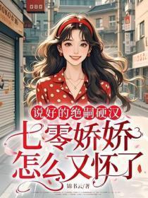说好的绝嗣硬汉,七零娇娇怎么又怀了