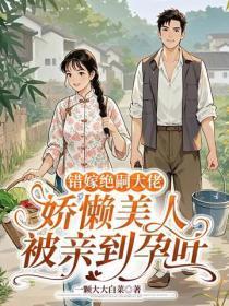 错嫁绝嗣大佬,娇懒美人被亲到孕吐