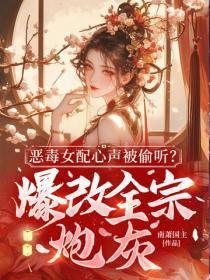 恶毒女配心声被偷听?爆改全宗炮灰