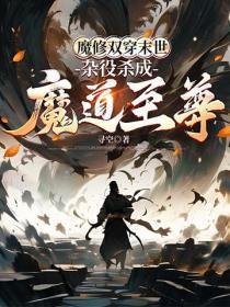 魔修双穿末世,杂役杀成魔道至尊